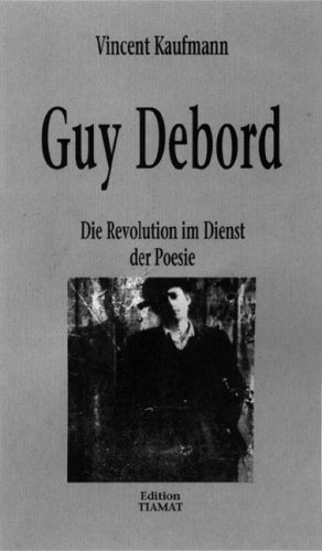 Guy Debord. Die Revolution im Dienst der Poesie
