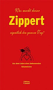 Was macht dieser Zippert eigentlich den ganzen Tag?: Aus dem Leben eines bekennenden Kolumnisten