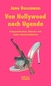 Von Hollywood nach Uganda: Kriegsverbrechen, Filmstars und andere Abscheulichkeiten;