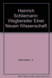 Heinrich Schliemann. Wegbereiter einer neuen Wissenschaft