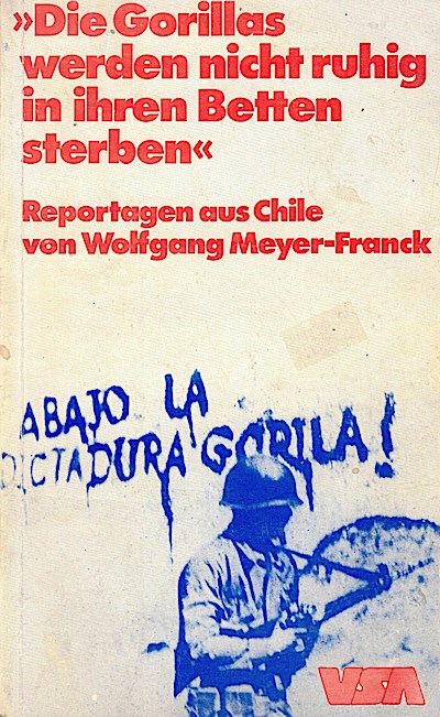 Die Gorillas werden nicht ruhig in ihren Betten sterben.. Reportagen aus Chile von Wolfgang Meyer-Franck.