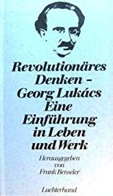 Georg Lukacs. Revolutionäres Denken. Eine Einführung in Leben und Werk