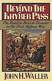 Beyond the Khyber Pass: The Road to British Disaster in the First Afghan War