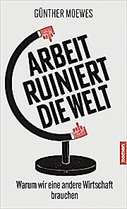 Arbeit ruiniert die Welt: Warum wir eine andere Wirtschaft brauchen