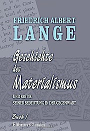 Geschichte des Materialismus und Kritik seiner Bedeutung in der Gegenwart: Buch 1: Geschichte des Materialismus bis auf Kant