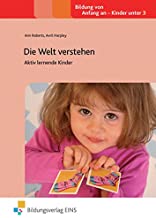 Die Welt verstehen: Aktiv lernende Kinder (Praxisbücher für die frühkindliche Bildung, Band 13)