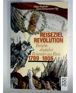 Reiseziel Revolution. Berichte deutscher Reisender aus Paris 1789 - 1805.