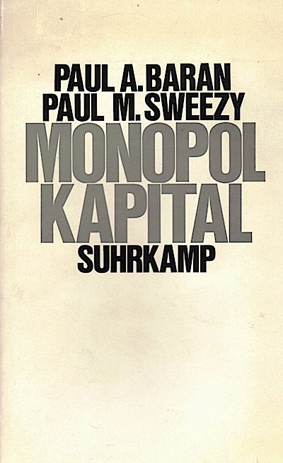 Monopolkapital : e. Essay über d. amerikan. Wirtschafts- u. Gesellschaftsordnung / Paul A. Baran; Paul M. Sweezy. [Aus d. Amerikan. übers. von Hans-Werner Sass]